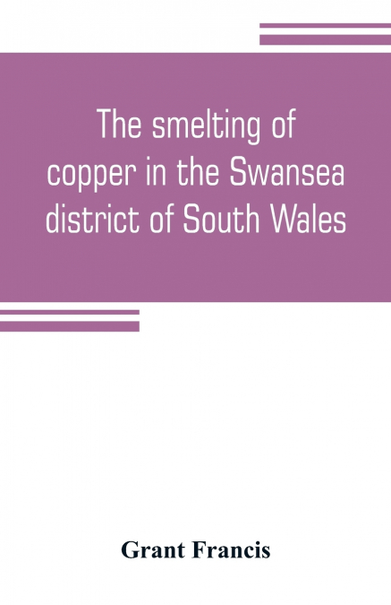 THE SMELTING OF COPPER IN THE SWANSEA DISTRICT OF SOUTH WALE