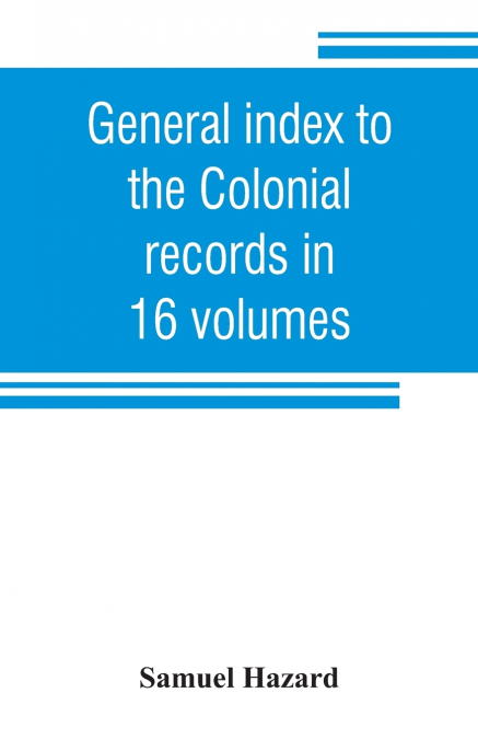 GENERAL INDEX TO THE COLONIAL RECORDS IN 16 VOLUMES, AND TO
