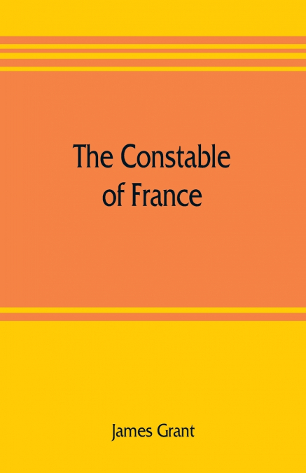 THE CONSTABLE OF FRANCE, AND OTHER MILITARY HISTORIETTES