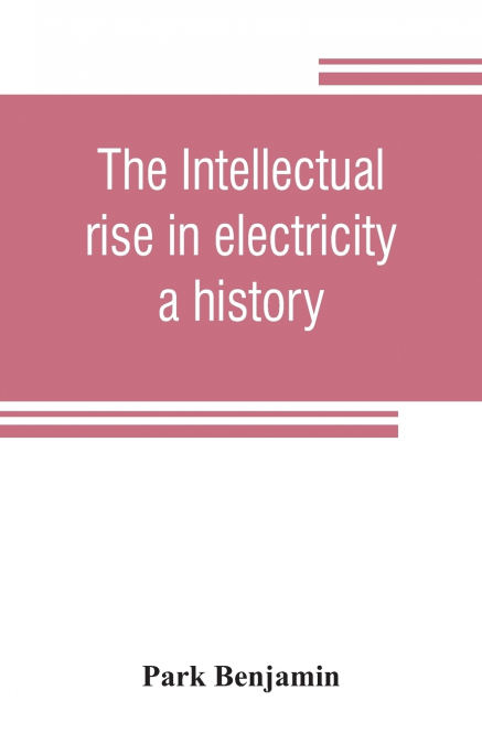 THE INTELLECTUAL RISE IN ELECTRICITY, A HISTORY
