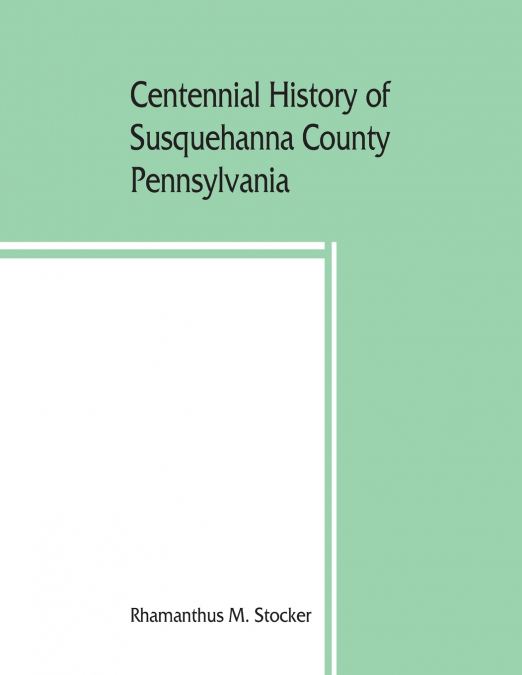 CENTENNIAL HISTORY OF SUSQUEHANNA COUNTY, PENNSYLVANIA