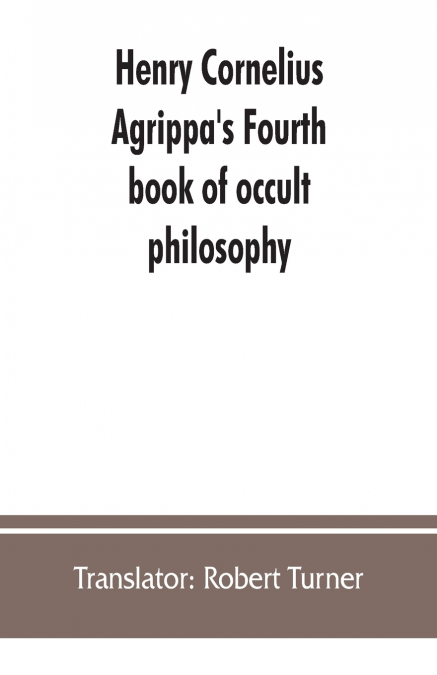 HENRY CORNELIUS AGRIPPA?S FOURTH BOOK OF OCCULT PHILOSOPHY,