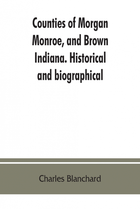 COUNTIES OF MORGAN, MONROE, AND BROWN, INDIANA. HISTORICAL A