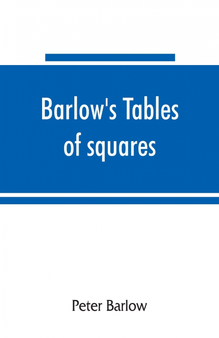 BARLOW?S TABLES OF SQUARES, CUBES, SQUARE ROOTS, CUBE ROOTS,
