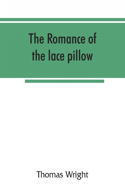 THE ROMANCE OF THE LACE PILLOW, BEING THE HISTORY OF LACE-MA