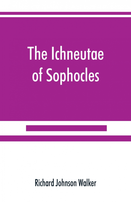 THE ICHNEUTAE OF SOPHOCLES, WITH NOTES AND A TRANSLATION INT