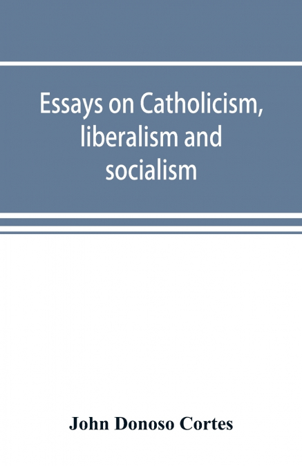 ESSAYS ON CATHOLICISM, LIBERALISM AND SOCIALISM