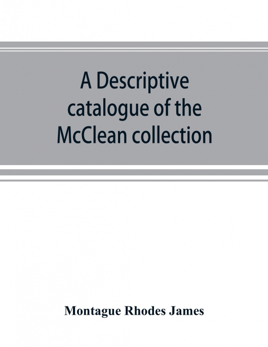 A DESCRIPTIVE CATALOGUE OF THE MCCLEAN COLLECTION OF MANUSCR