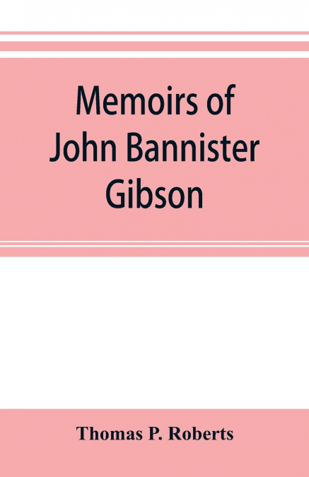 MEMOIRS OF JOHN BANNISTER GIBSON, LATE CHIEF JUSTICE OF PENN