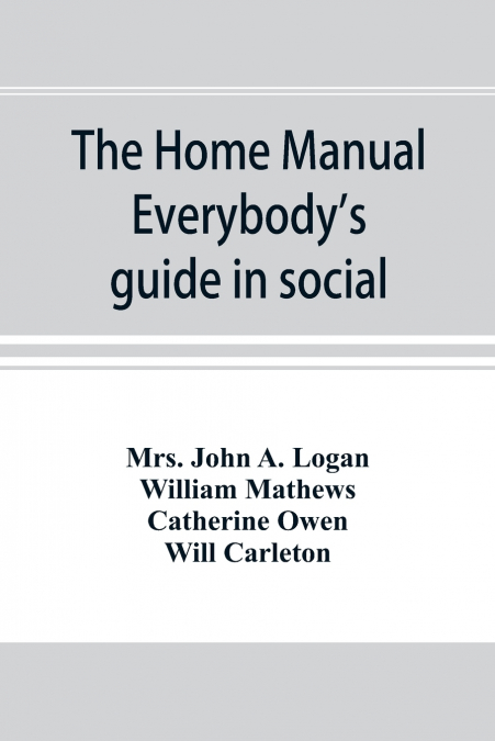 THE HOME MANUAL. EVERYBODY?S GUIDE IN SOCIAL, DOMESTIC AND B