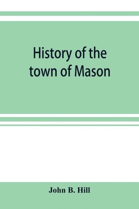 HISTORY OF THE TOWN OF MASON, N.H. FROM THE FIRST GRANT IN 1