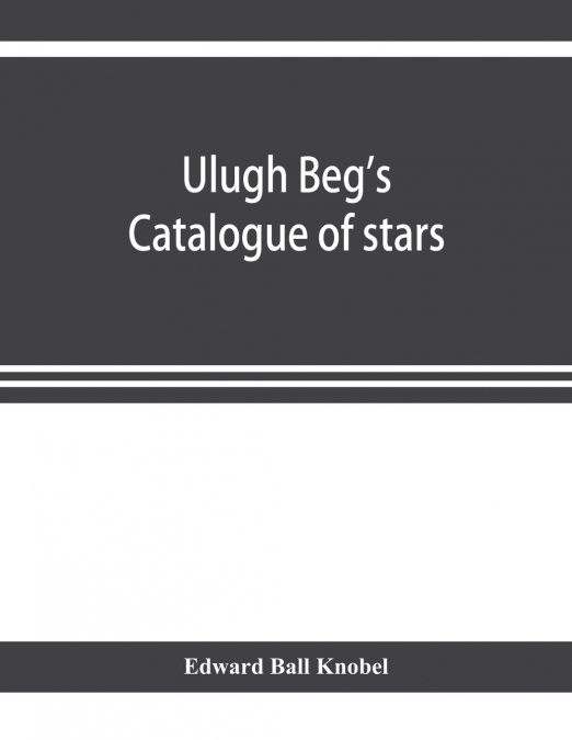 ULUGH BEG?S CATALOGUE OF STARS, REVISED FROM ALL PERSIAN MAN