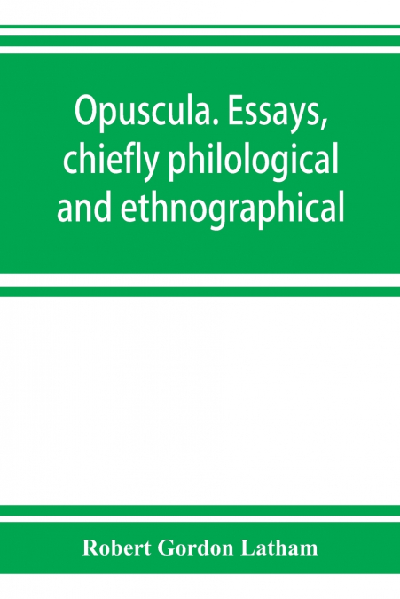 OPUSCULA. ESSAYS, CHIEFLY PHILOLOGICAL AND ETHNOGRAPHICAL