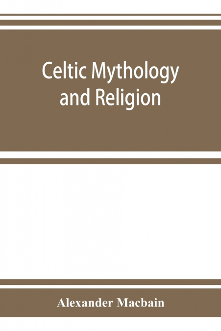 CELTIC MYTHOLOGY AND RELIGION, WITH CHAPTERS UPON DRUID CIRC