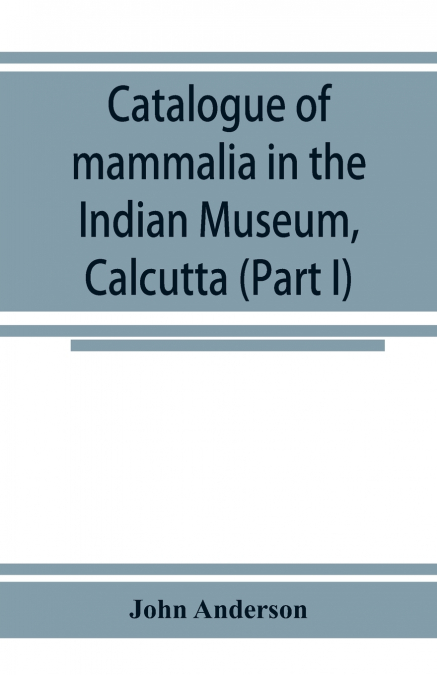 CATALOGUE OF MAMMALIA IN THE INDIAN MUSEUM, CALCUTTA (PART I