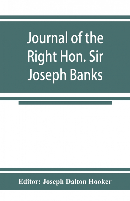 JOURNAL OF THE RIGHT HON. SIR JOSEPH BANKS, DURING CAPTAIN C