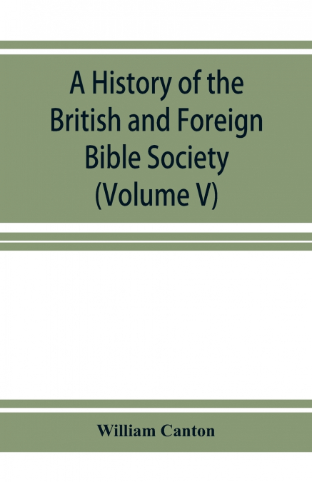 A HISTORY OF THE BRITISH AND FOREIGN BIBLE SOCIETY (VOLUME V