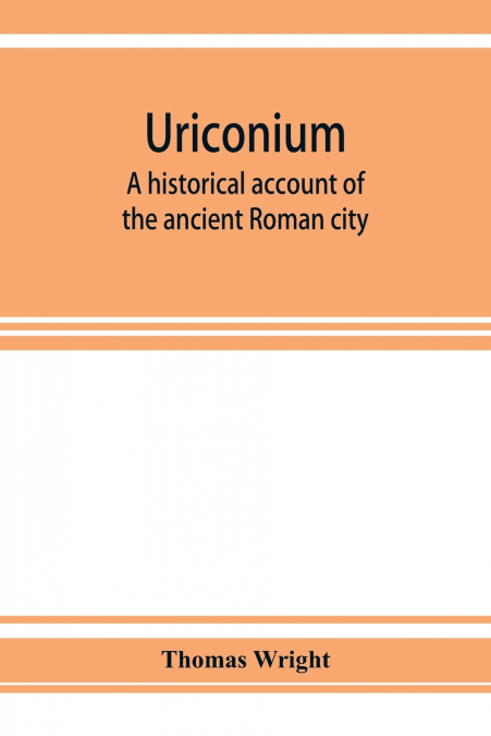 URICONIUM, A HISTORICAL ACCOUNT OF THE ANCIENT ROMAN CITY, A