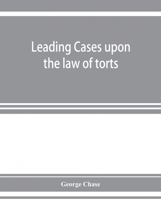 LEADING CASES UPON THE LAW OF TORTS