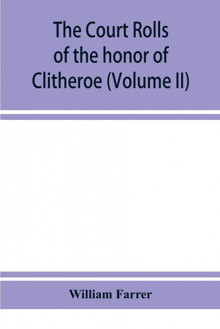 THE COURT ROLLS OF THE HONOR OF CLITHEROE IN THE COUNTY OF L