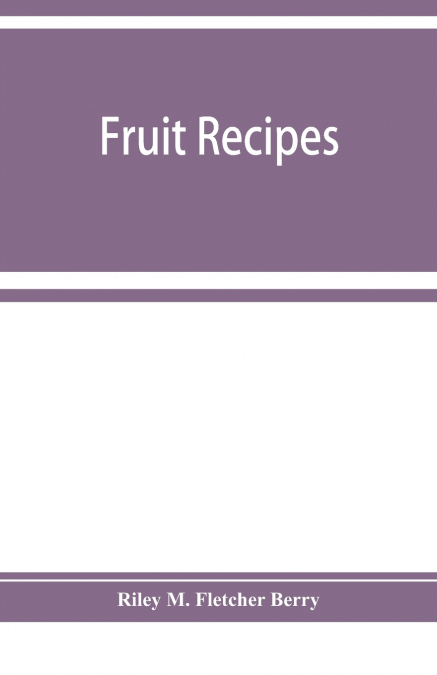 FRUIT RECIPES, A MANUAL OF THE FOOD VALUE OF FRUITS AND NINE