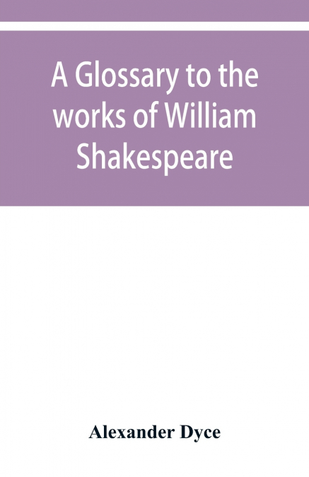 A GLOSSARY TO THE WORKS OF WILLIAM SHAKESPEARE