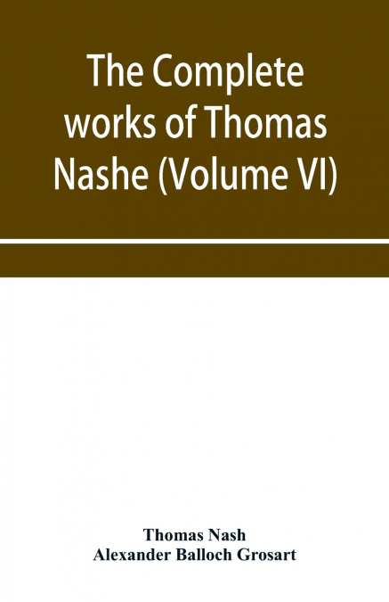THE COMPLETE WORKS OF THOMAS NASHE. IN SIX VOLUMES. FOR THE