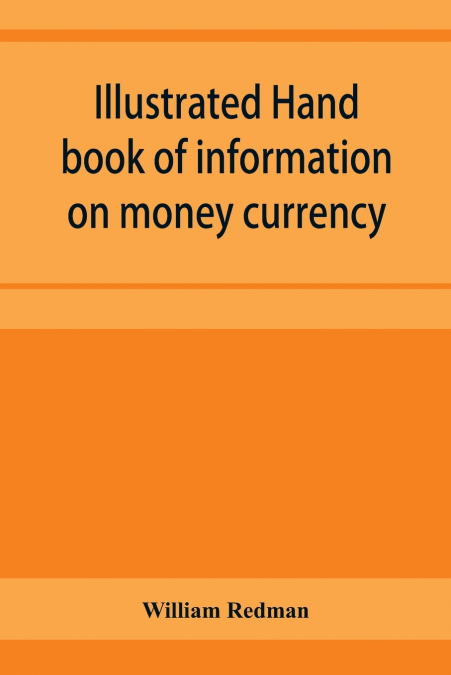 ILLUSTRATED HAND BOOK OF INFORMATION ON MONEY CURRENCY AND P