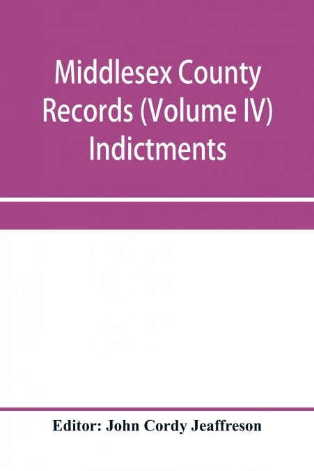 MIDDLESEX COUNTY RECORDS (VOLUME IV) INDICTMENTS, RECOGNIZAN