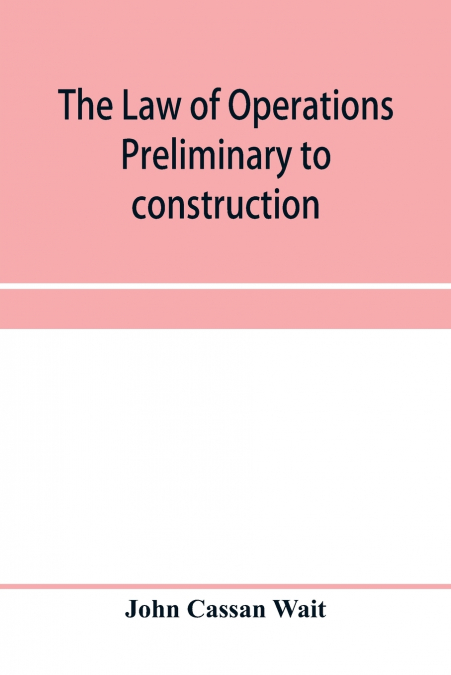 THE LAW OF OPERATIONS PRELIMINARY TO CONSTRUCTION IN ENGINEE