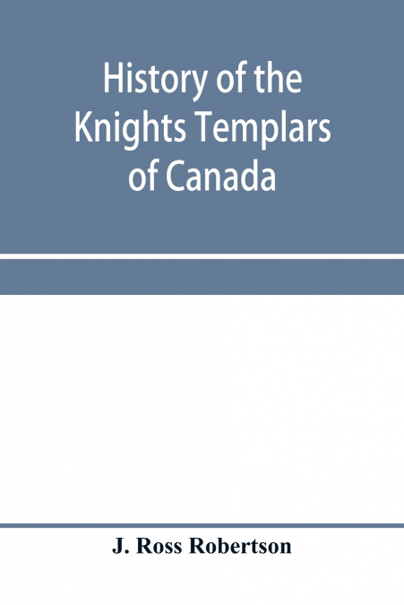 HISTORY OF THE KNIGHTS TEMPLARS OF CANADA. FROM THE FOUNDATI