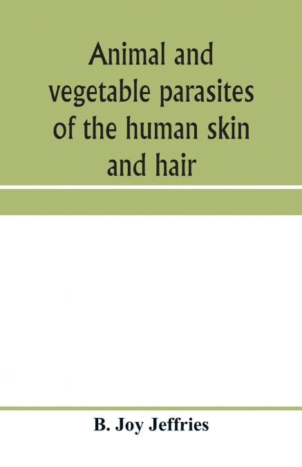 ANIMAL AND VEGETABLE PARASITES OF THE HUMAN SKIN AND HAIR