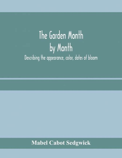 THE GARDEN MONTH BY MONTH, DESCRIBING THE APPEARANCE, COLOR,