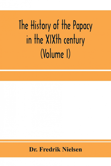 THE HISTORY OF THE PAPACY IN THE XIXTH CENTURY (VOLUME I)
