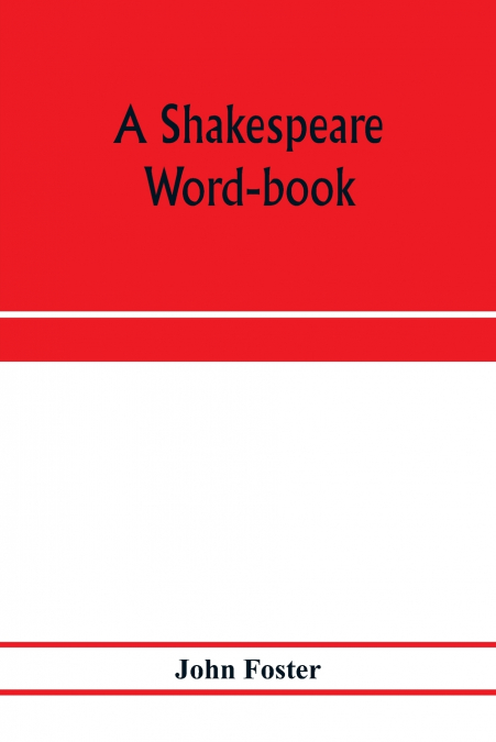 A SHAKESPEARE WORD-BOOK, BEING A GLOSSARY OF ARCHAIC FORMS A