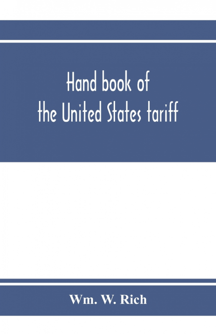 HAND BOOK OF THE UNITED STATES TARIFF, CONTAINING THE TARIFF