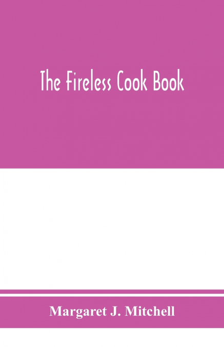 THE FIRELESS COOK BOOK, A MANUAL OF THE CONSTRUCTION AND USE