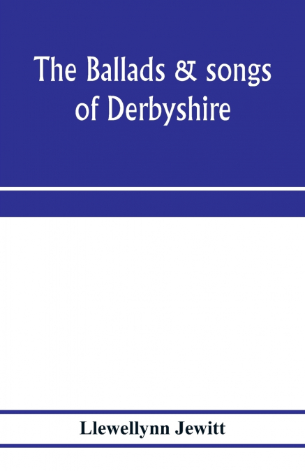 THE BALLADS & SONGS OF DERBYSHIRE. WITH ILLUSTRATIVE NOTES,