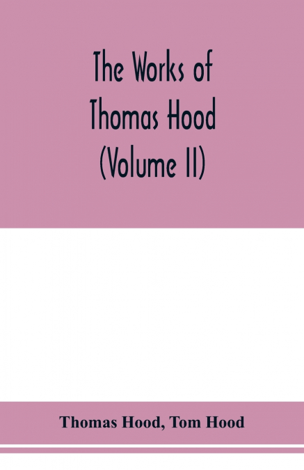THE WORKS OF THOMAS HOOD, COMIC AND SERIOUS, IN PROSE AND VE