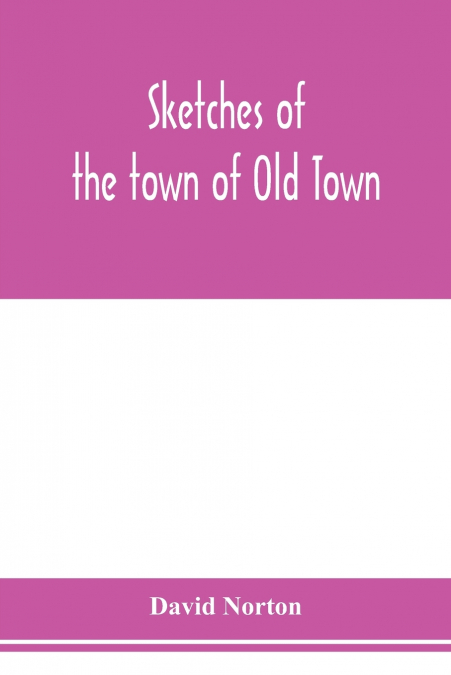 SKETCHES OF THE TOWN OF OLD TOWN, PENOBSCOT COUNTY, MAINE FR