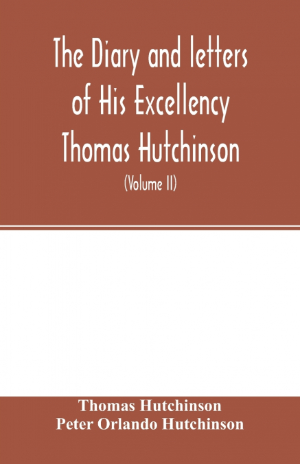 THE DIARY AND LETTERS OF HIS EXCELLENCY THOMAS HUTCHINSON ..