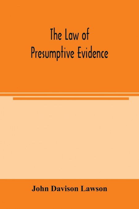 THE LAW OF PRESUMPTIVE EVIDENCE, INCLUDING PRESUMPTIONS BOTH