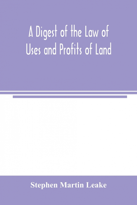 A DIGEST OF THE LAW OF USES AND PROFITS OF LAND