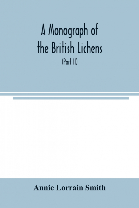 A MONOGRAPH OF THE BRITISH LICHENS, A DESCRIPTIVE CATALOGUE
