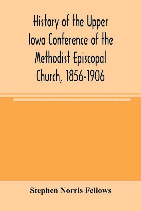 HISTORY OF THE UPPER IOWA CONFERENCE OF THE METHODIST EPISCO