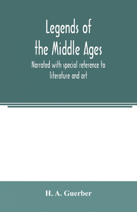 LEGENDS OF THE MIDDLE AGES, NARRATED WITH SPECIAL REFERENCE