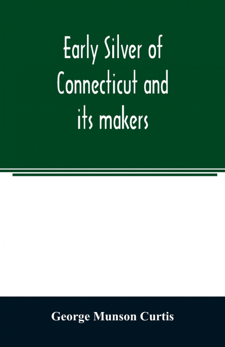 EARLY SILVER OF CONNECTICUT AND ITS MAKERS