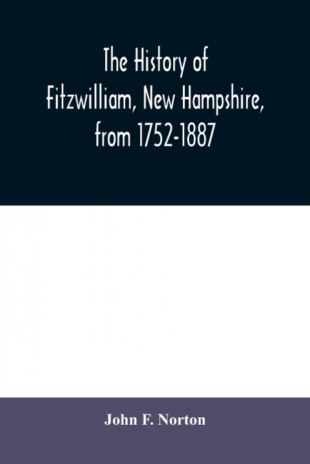 THE HISTORY OF FITZWILLIAM, NEW HAMPSHIRE, FROM 1752-1887