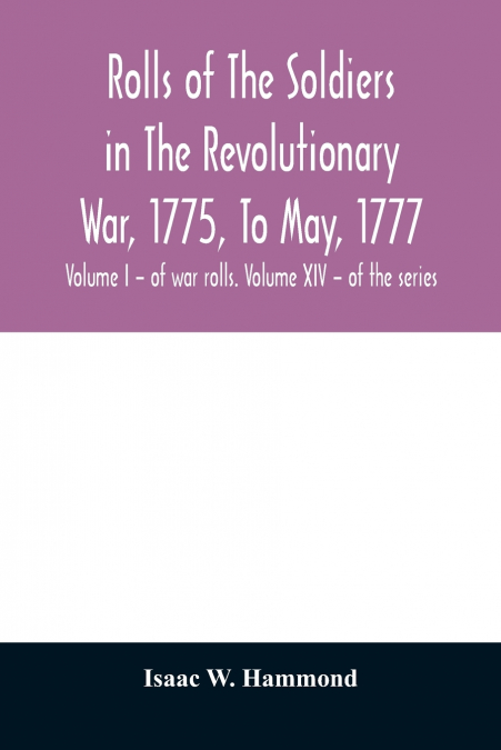 ROLLS OF THE SOLDIERS IN THE REVOLUTIONARY WAR, 1775, TO MAY