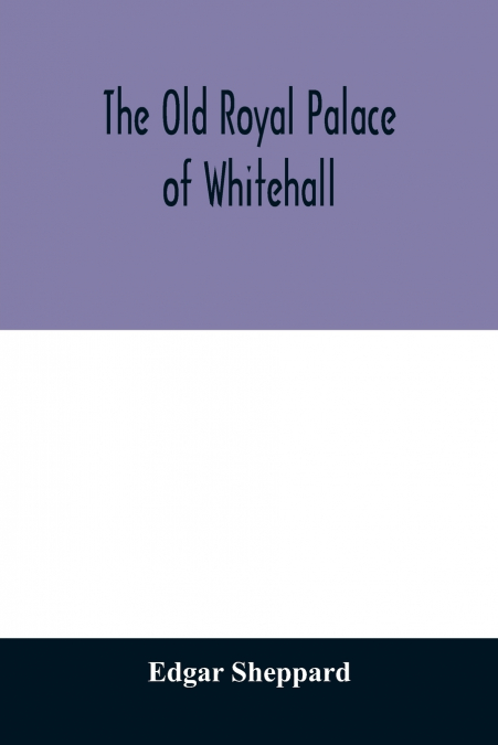 THE OLD ROYAL PALACE OF WHITEHALL
